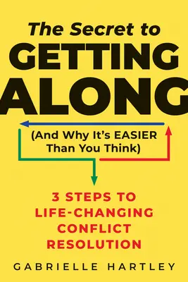 Le secret de la bonne entente (et pourquoi c'est plus facile que vous ne le pensez) : 3 étapes pour une résolution des conflits qui change la vie - The Secret to Getting Along (and Why It's Easier Than You Think): 3 Steps to Life-Changing Conflict Resolution