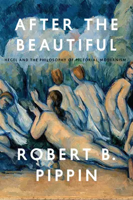 Après le beau : Hegel et la philosophie du modernisme pictural - After the Beautiful: Hegel and the Philosophy of Pictorial Modernism