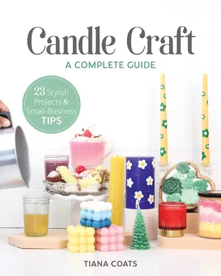 Candle Craft, a Complete Guide : 23 projets élégants et conseils pour les petites entreprises - Candle Craft, a Complete Guide: 23 Stylish Projects & Small-Business Tips
