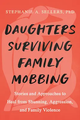 Les filles guérissent du harcèlement familial : Histoires et approches pour se remettre de l'exclusion, de l'agression et de la violence familiale - Daughters Healing from Family Mobbing: Stories and Approaches to Recover from Shunning, Aggression, and Family Violence