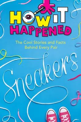 Comment c'est arrivé ! Sneakers : Les histoires et les faits qui se cachent derrière chaque paire - How It Happened! Sneakers: The Cool Stories and Facts Behind Every Pair