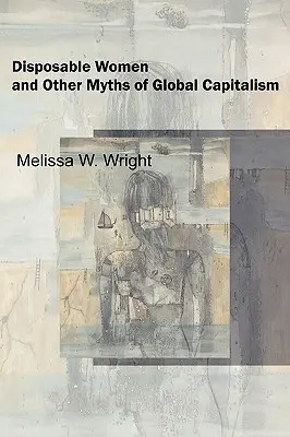 Femmes jetables et autres mythes du capitalisme mondial - Disposable Women and Other Myths of Global Capitalism