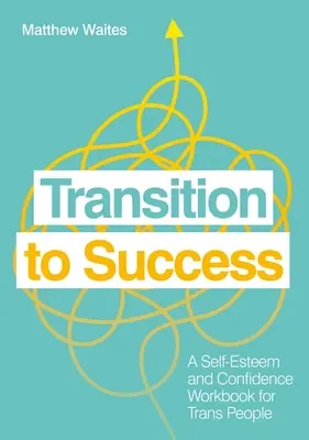 Transition vers le succès : Un cahier d'exercices sur l'estime de soi et la confiance en soi pour les personnes transgenres - Transition to Success: A Self-Esteem and Confidence Workbook for Trans People