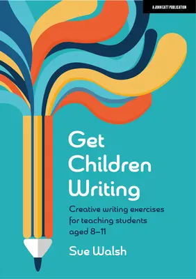 Get Children Writing : Exercices d'écriture créative pour les élèves de 8 à 11 ans - Get Children Writing: Creative Writing Exercises for Teaching Students Aged 8-11