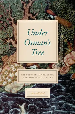 Sous l'arbre d'Osman : L'Empire ottoman, l'Égypte et l'histoire de l'environnement - Under Osman's Tree: The Ottoman Empire, Egypt, and Environmental History