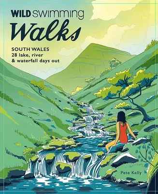 Les marches à la nage dans le sud du Pays de Galles : 28 jours de lac, de rivière et de cascade dans les Brecon Beacons, Gower et la vallée de Wye - Wild Swimming Walks South Wales: 28 Lake, River & Waterfall Days Out in the Brecon Beacons, Gower and Wye Valley