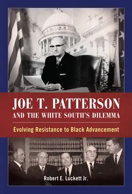 Joe T. Patterson et le dilemme du Sud blanc : l'évolution de la résistance à la promotion des Noirs - Joe T. Patterson and the White South's Dilemma: Evolving Resistance to Black Advancement