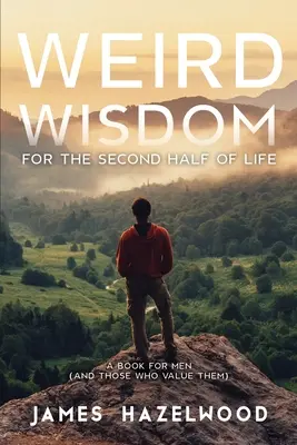 Sagesse étrange pour la seconde moitié de la vie : Un livre pour les hommes (et ceux qui les apprécient) - Weird Wisdom for the Second Half of Life: A Book for Men (and those who value them)