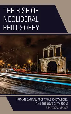 L'essor de la philosophie néolibérale : le capital humain, la connaissance rentable et l'amour de la sagesse - The Rise of Neoliberal Philosophy: Human Capital, Profitable Knowledge, and the Love of Wisdom