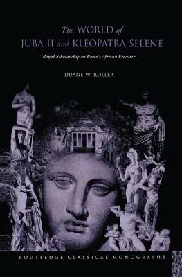 Le monde de Juba II et de Kleopatra Selene : L'érudition royale à la frontière africaine de Rome - The World of Juba II and Kleopatra Selene: Royal Scholarship on Rome's African Frontier