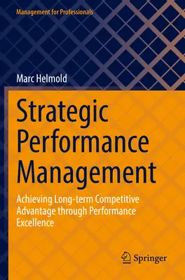 Gestion stratégique des performances : Obtenir un avantage concurrentiel à long terme grâce à l'excellence des performances - Strategic Performance Management: Achieving Long-Term Competitive Advantage Through Performance Excellence