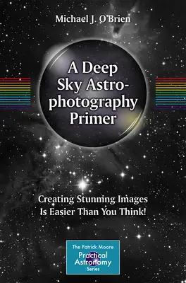 L'abc de l'astrophotographie du ciel profond : créer des images époustouflantes est plus facile que vous ne le pensez ! - A Deep Sky Astrophotography Primer: Creating Stunning Images Is Easier Than You Think!