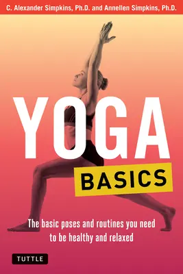 Les bases du yoga : Les postures et routines de base pour être en bonne santé et détendu - Yoga Basics: The Basic Poses and Routines You Need to Be Healthy and Relaxed