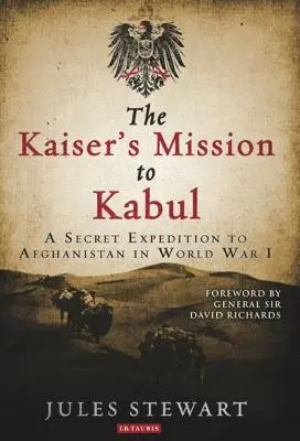 La mission du Kaiser à Kaboul : Une expédition secrète en Afghanistan pendant la Première Guerre mondiale - The Kaiser's Mission to Kabul: A Secret Expedition to Afghanistan in World War I