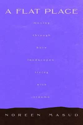 Un lieu plat : Se déplacer dans des paysages vides, nommer les traumatismes complexes - A Flat Place: Moving Through Empty Landscapes, Naming Complex Trauma