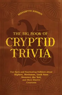 Le grand livre de la curiosité cryptique : Faits amusants et folklore fascinant sur le Bigfoot, le Mothman, le monstre du Loch Ness, le Yéti et d'autres créatures insaisissables. - The Big Book of Cryptid Trivia: Fun Facts and Fascinating Folklore about Bigfoot, Mothman, Loch Ness Monster, the Yeti, and More Elusive Creatures