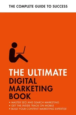 Le livre ultime du marketing numérique : Réussir son référencement, maîtriser le marketing mobile, se familiariser avec le marketing de contenu - The Ultimate Digital Marketing Book: Succeed at Seo and Search, Master Mobile Marketing, Get to Grips with Content Marketing