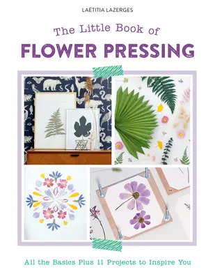 Le petit livre du pressage de fleurs : Toutes les bases et 11 projets pour vous inspirer - The Little Book of Flower Pressing: All the Basics Plus 11 Projects to Inspire You