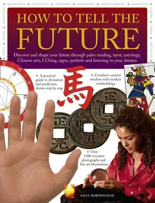 Comment prédire l'avenir : Découvrez et façonnez votre avenir grâce à la lecture des lignes de la main, au tarot, à l'astrologie, aux arts chinois, au Yi King, aux signes, aux symboles et à la liste. - How to Tell the Future: Discover and Shape Your Future Through Palm-Reading, Tarot, Astrology, Chinese Arts, I Ching, Signs, Symbols and Liste