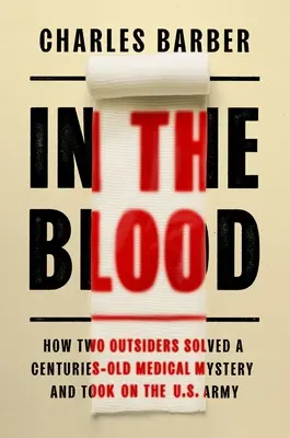 Dans le sang : Comment deux étrangers ont résolu un mystère médical vieux de plusieurs siècles et se sont attaqués à l'armée américaine - In the Blood: How Two Outsiders Solved a Centuries-Old Medical Mystery and Took on the US Army