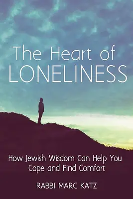 Le cœur de la solitude : Comment la sagesse juive peut vous aider à faire face et à trouver le réconfort et la communauté - The Heart of Loneliness: How Jewish Wisdom Can Help You Cope and Find Comfort and Community