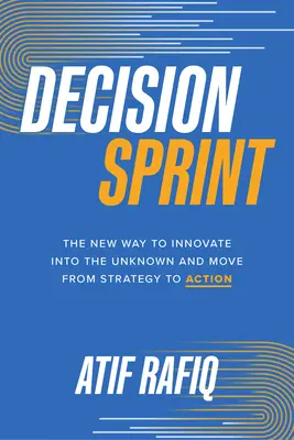 Decision Sprint : La nouvelle façon d'innover dans l'inconnu et de passer de la stratégie à l'action - Decision Sprint: The New Way to Innovate Into the Unknown and Move from Strategy to Action