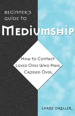 Guide du débutant en médiumnité : Comment contacter les êtres chers qui sont passés de l'autre côté de la frontière - Beginner's Guide to Mediumship: How to Contact Loved Ones Who Have Crossed Over