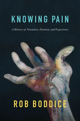 Connaître la douleur : une histoire de la sensation, de l'émotion et de l'expérience - Knowing Pain: A History of Sensation, Emotion, and Experience