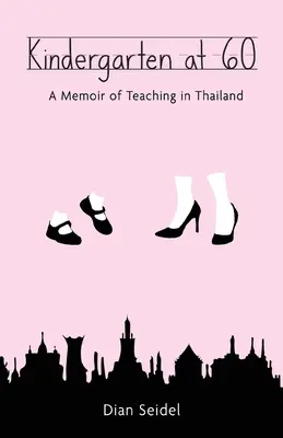Kindergarten at 60 : A Memoir of Teaching in Thailand (L'école maternelle à 60 ans : un mémoire d'enseignement en Thaïlande) - Kindergarten at 60: A Memoir of Teaching in Thailand