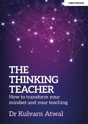 L'enseignant qui réfléchit : comment transformer votre état d'esprit et votre enseignement - The Thinking Teacher: How to Transform Your Mindset and Your Teaching