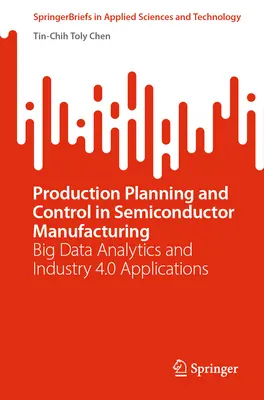 Planification et contrôle de la production dans la fabrication de semi-conducteurs : Analyse des Big Data et applications de l'industrie 4.0 - Production Planning and Control in Semiconductor Manufacturing: Big Data Analytics and Industry 4.0 Applications