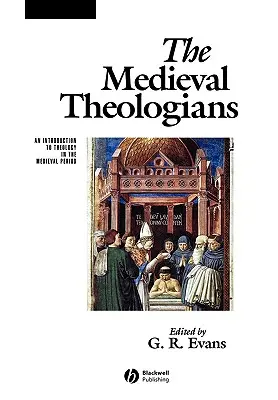 Les théologiens médiévaux : Une introduction à la théologie dans la période médiévale - The Medieval Theologians: An Introduction to Theology in the Medieval Period