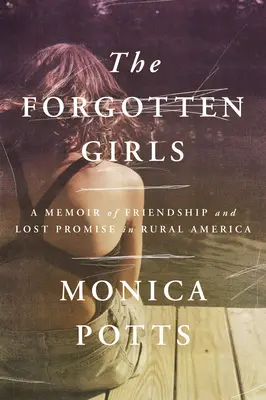 Les filles oubliées : Un mémoire sur l'amitié et les promesses perdues dans l'Amérique rurale - The Forgotten Girls: A Memoir of Friendship and Lost Promise in Rural America