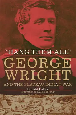 Pendez-les tous : George Wright et la guerre des Indiens du Plateau - Hang Them All: George Wright and the Plateau Indian War