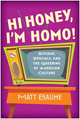 Chérie, je suis homo ! Sitcoms, Specials, and the Queering of American Culture (en anglais) - Hi Honey, I'm Homo!: Sitcoms, Specials, and the Queering of American Culture