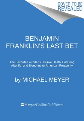 Le dernier pari de Benjamin Franklin : Le dernier pari de Benjamin Franklin : la mort conflictuelle du fondateur favori, sa vie après la mort et son plan de prospérité pour l'Amérique - Benjamin Franklin's Last Bet: The Favorite Founder's Divisive Death, Enduring Afterlife, and Blueprint for American Prosperity