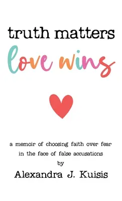 La vérité compte, l'amour gagne : Un mémoire sur le choix de la foi plutôt que de la peur face à de fausses accusations - Truth Matters, Love Wins: A Memoir of Choosing Faith over Fear in the Face of False Accusations