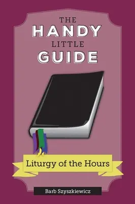 Le petit guide pratique de la liturgie des heures - The Handy Little Guide to the Liturgy of the Hours