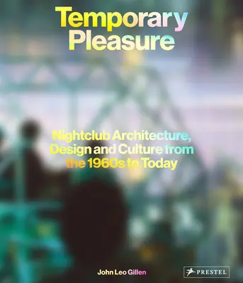 Plaisir temporaire : architecture, design et culture des boîtes de nuit des années 1960 à nos jours - Temporary Pleasure: Nightclub Architecture, Design and Culture from the 1960s to Today