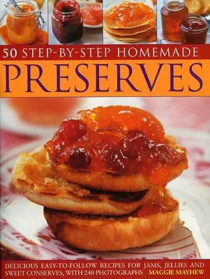 50 conserves maison étape par étape : Délicieuses recettes faciles à suivre de confitures, gelées et conserves sucrées, avec 240 photographies - 50 Step-By-Step Homemade Preserves: Delicious Easy-To-Follow Recipes for Jams, Jellies and Sweet Conserves, with 240 Photographs