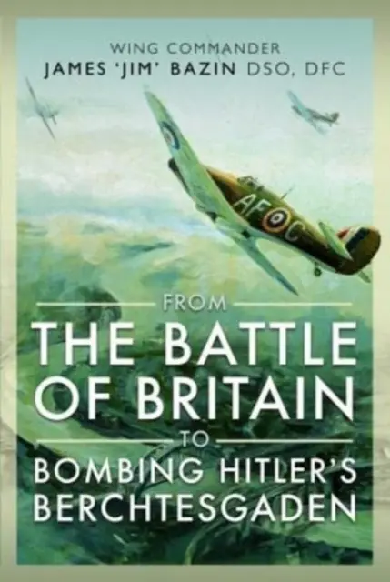 De la bataille d'Angleterre au bombardement du Berchtesgaden d'Hitler : Le commandant d'escadre James 'Jim' Bazin, Dso, Dfc - From the Battle of Britain to Bombing Hitler's Berchtesgaden: Wing Commander James 'Jim' Bazin, Dso, Dfc