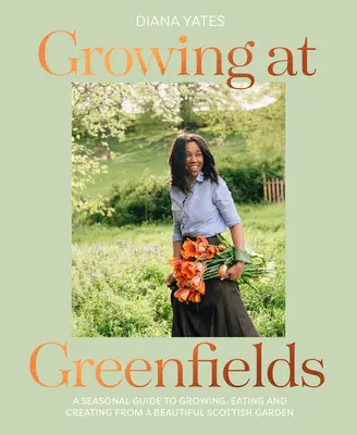 Growing at Greenfields : Un guide saisonnier pour cultiver, manger et créer à partir d'un magnifique jardin écossais - Growing at Greenfields: A Seasonal Guide to Growing, Eating and Creating from a Beautiful Scottish Garden