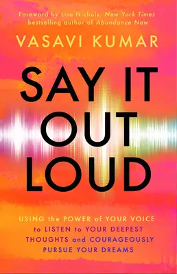 Say It Out Loud : Utiliser le pouvoir de votre voix pour écouter vos pensées les plus profondes et poursuivre courageusement vos rêves - Say It Out Loud: Using the Power of Your Voice to Listen to Your Deepest Thoughts and Courageously Pursue Your Dreams