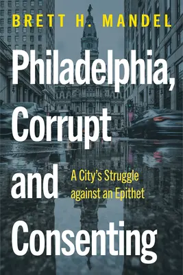 Philadelphie, corrompue et consentante : La lutte d'une ville contre une épithète - Philadelphia, Corrupt and Consenting: A City's Struggle Against an Epithet