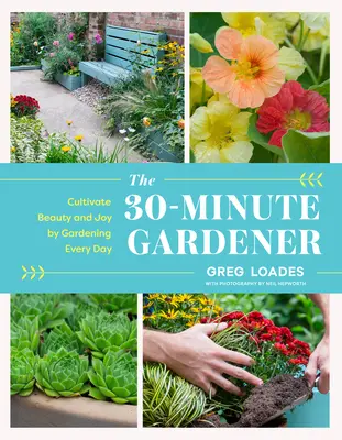 Le jardinier en 30 minutes : Cultiver la beauté et la joie en jardinant tous les jours - The 30-Minute Gardener: Cultivate Beauty and Joy by Gardening Every Day