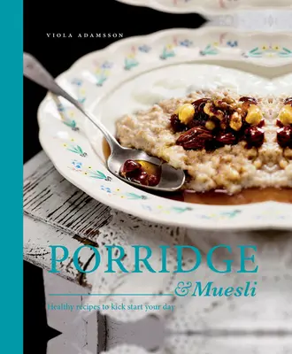 Porridge & Muesli : Recettes saines pour démarrer la journée - Porridge & Muesli: Healthy Recipes to Kick-Start Your Day