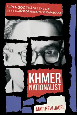 Le nationaliste khmer : Sơn Ngọc Thnh, la Cia et la transformation du Cambodge - Khmer Nationalist: Sơn Ngọc Thnh, the Cia, and the Transformation of Cambodia