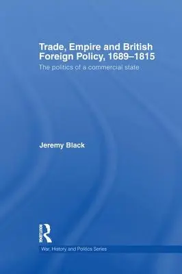 Commerce, empire et politique étrangère britannique, 1689-1815 : La politique d'un État commercial - Trade, Empire and British Foreign Policy, 1689-1815: Politics of a Commercial State