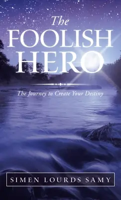 Le héros insensé : le voyage pour créer votre destin - The Foolish Hero: The Journey to Create Your Destiny