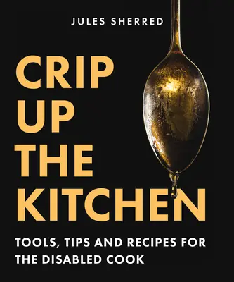 Crip Up the Kitchen : Outils, conseils et recettes pour les cuisiniers handicapés - Crip Up the Kitchen: Tools, Tips, and Recipes for the Disabled Cook